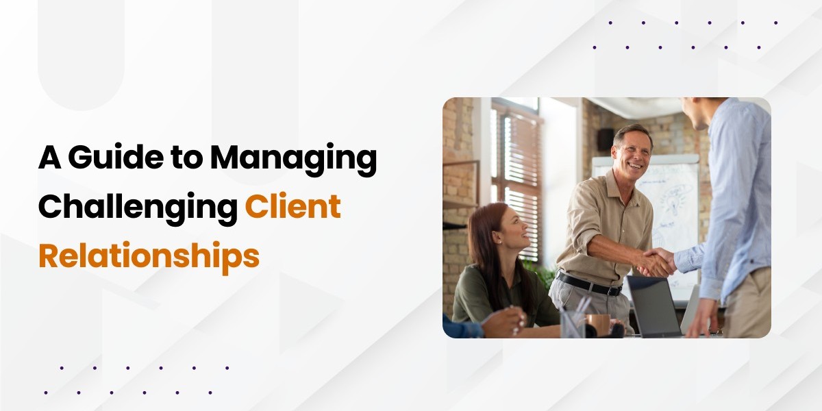 A Guide to Managing Challenging Client Relationships